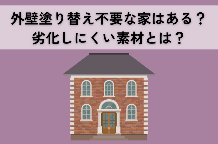 外壁塗り替え不要な家は本当にある？劣化しにくい素材や必要となるケースを解説！