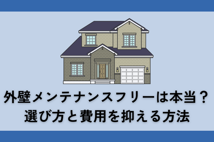 外壁メンテナンスフリーは本当？選び方と費用を抑える方法